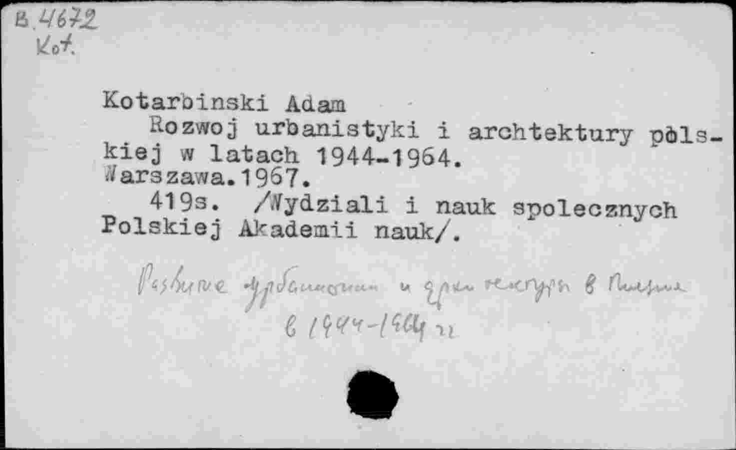 ﻿Kotarbinski Adam
Rozwoj urbanistyki i archtektury obis kiej w latach 1944-1964.
Warszawa. 1967.
419s. ZVydziali i nauk gpolecznyoh Polskiej Akademii nauk/.


If
t,